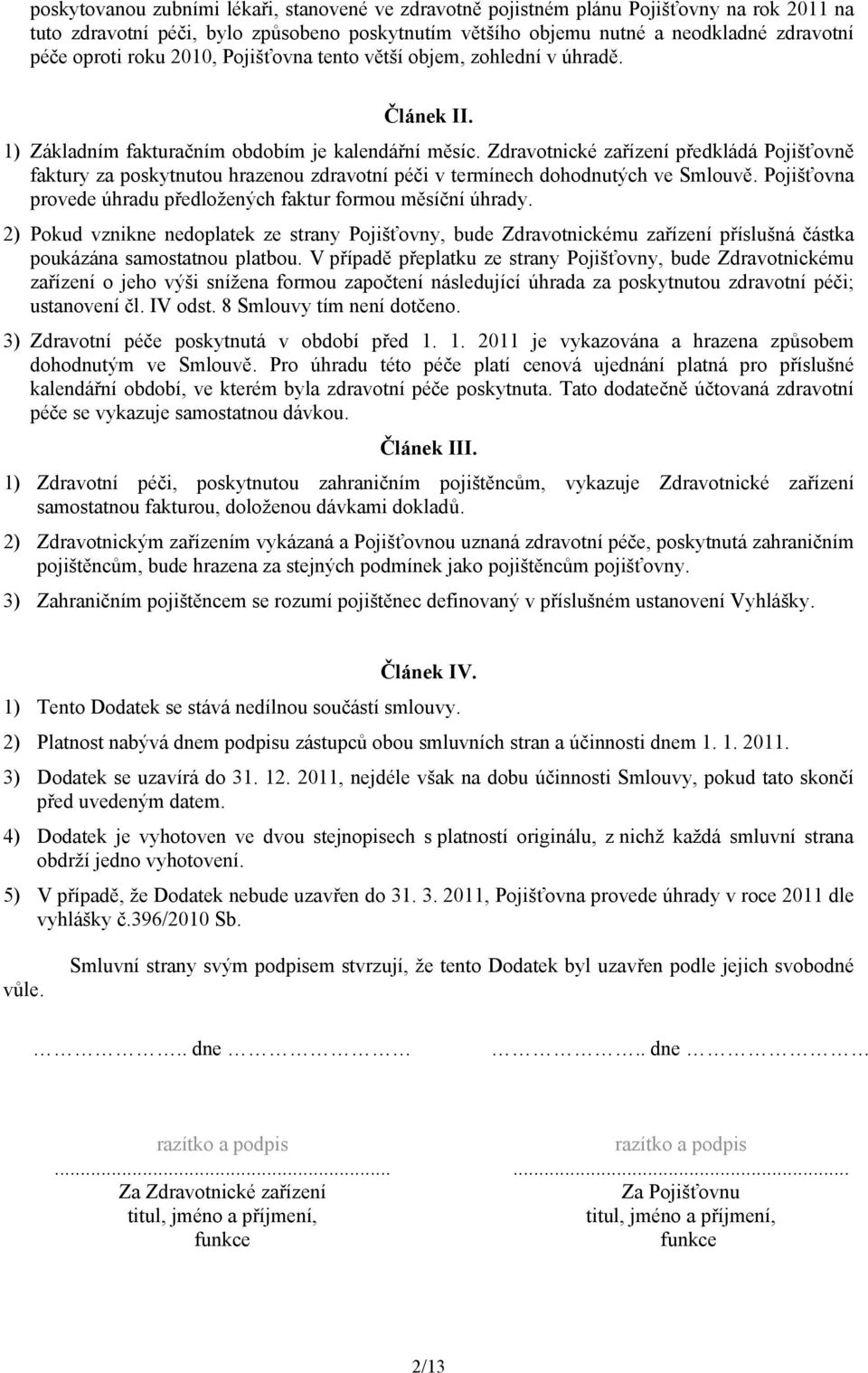 Zdravotnické zařízení předkládá Pojišťovně faktury za poskytnutou hrazenou zdravotní péči v termínech dohodnutých ve Smlouvě. Pojišťovna provede úhradu předložených faktur formou měsíční úhrady.