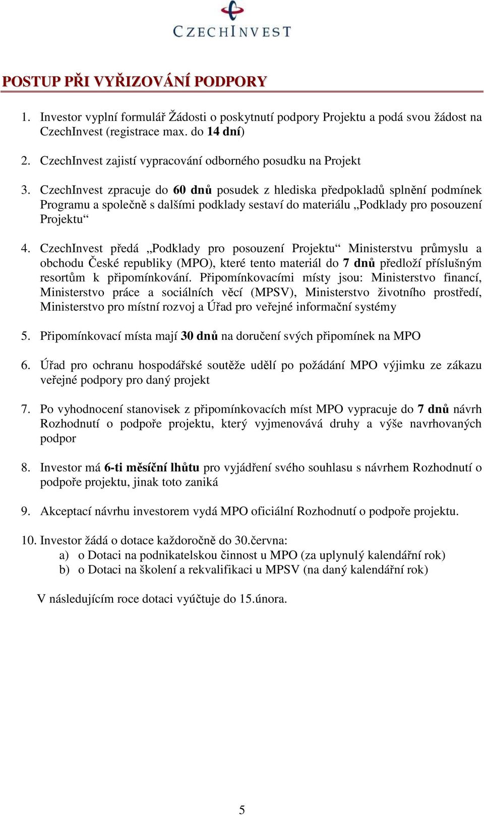 CzechInvest zpracuje do 60 dnů posudek z hlediska předpokladů splnění podmínek Programu a společně s dalšími podklady sestaví do materiálu Podklady pro posouzení Projektu 4.