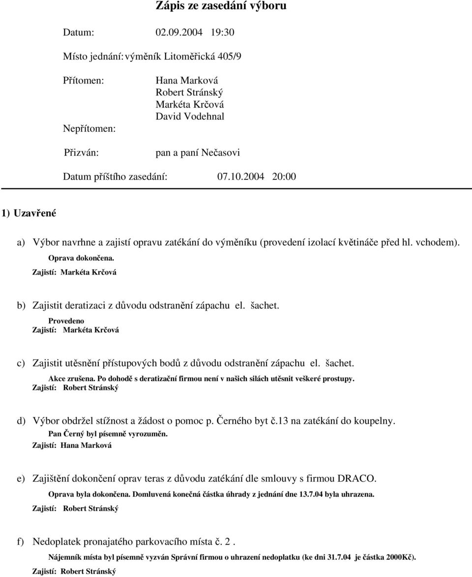 2004 20:00 1) Uzavřené a) Výbor navrhne a zajistí opravu zatékání do výměníku (provedení izolací květináče před hl. vchodem). Oprava dokončena.