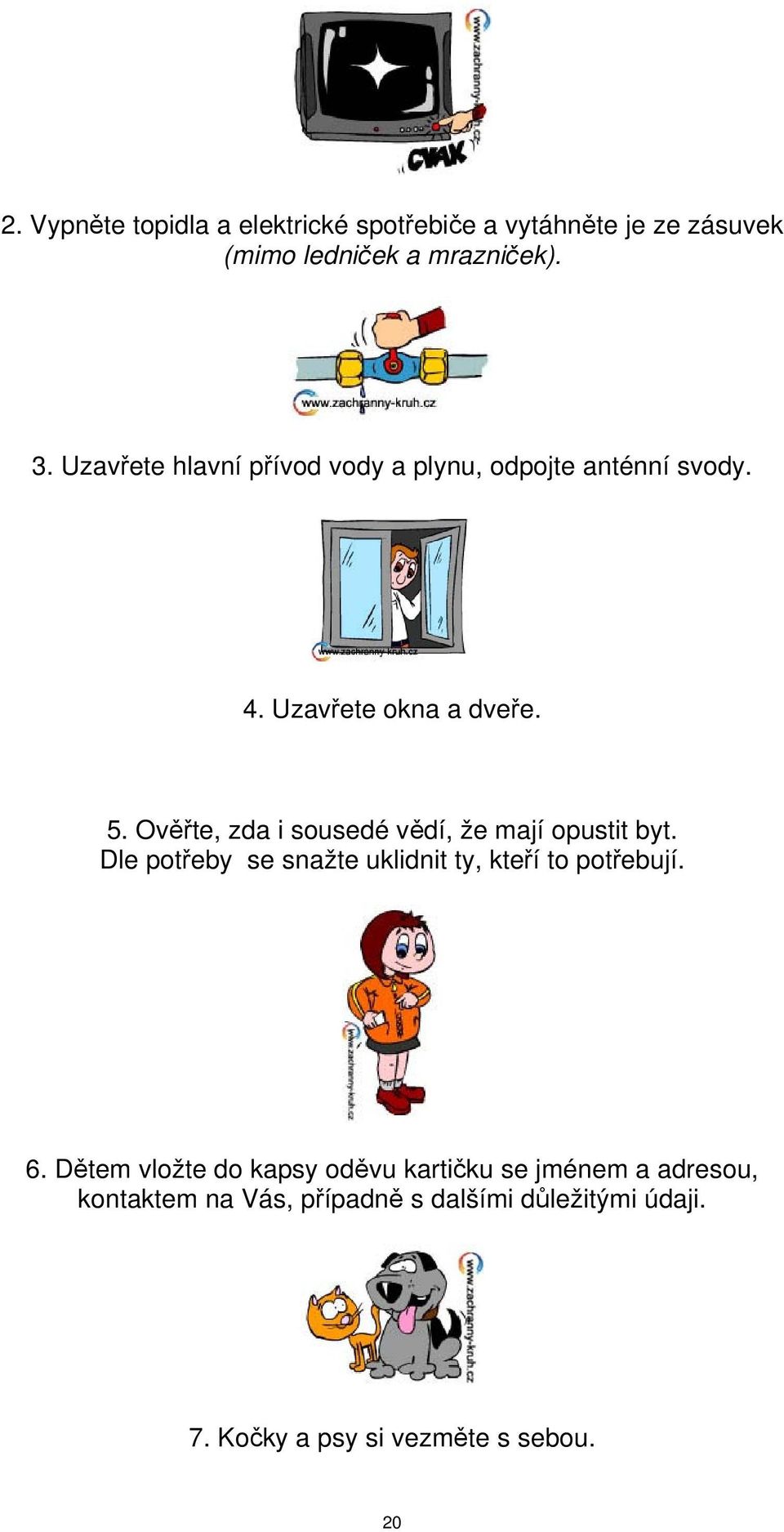 Ověřte, zda i sousedé vědí, že mají opustit byt. Dle potřeby se snažte uklidnit ty, kteří to potřebují. 6.