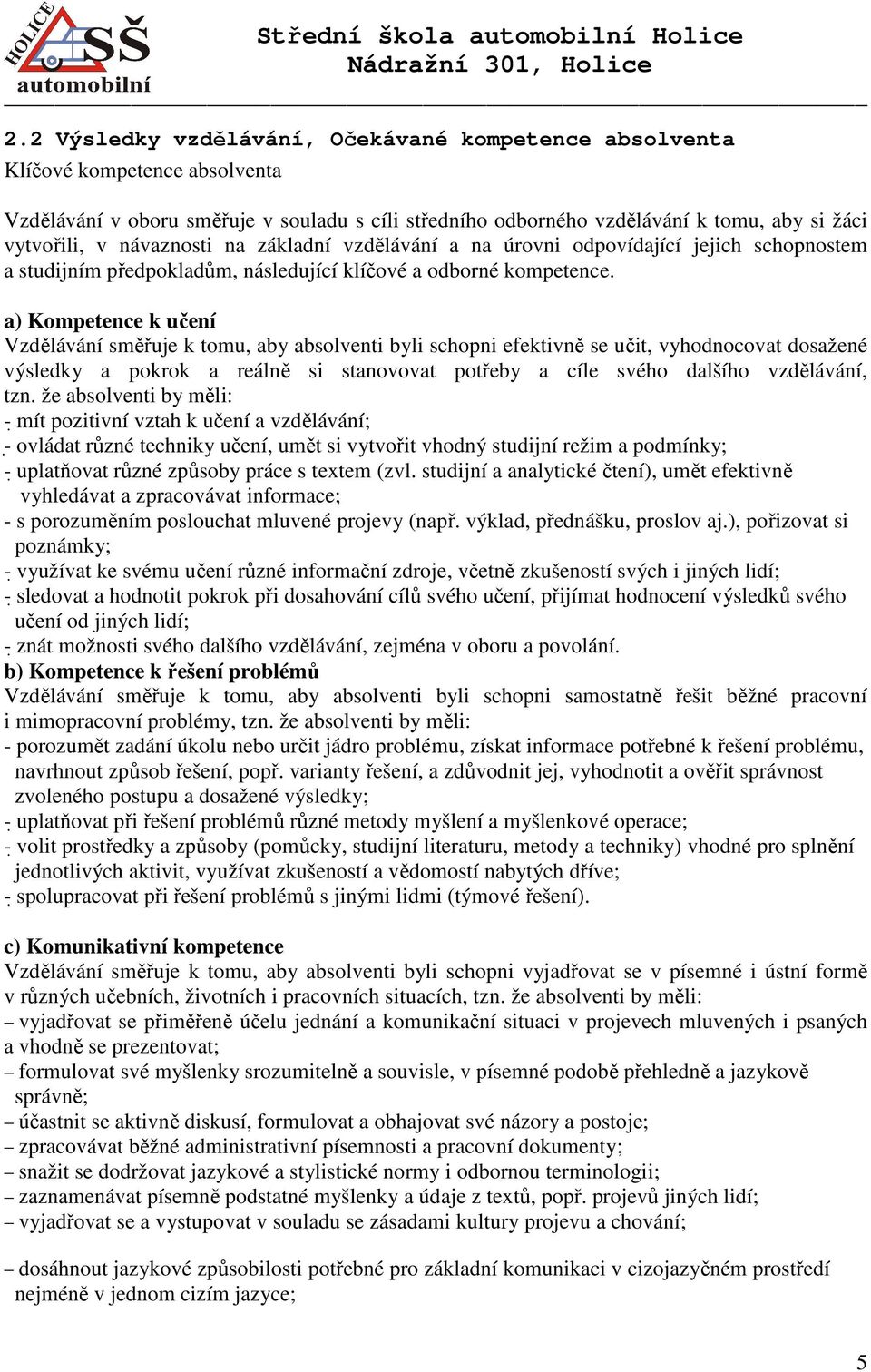 a) Kompetence k učení Vzdělávání směřuje k tomu, aby absolventi byli schopni efektivně se učit, vyhodnocovat dosažené výsledky a pokrok a reálně si stanovovat potřeby a cíle svého dalšího vzdělávání,