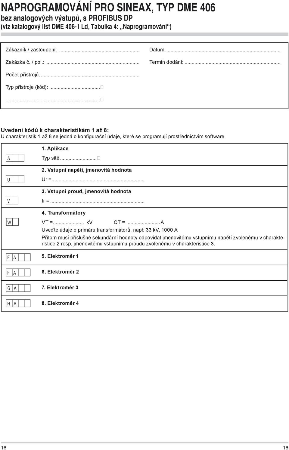 .. 2. Vstupní napětí, jmenovitá hodnota Ur =... 3. Vstupní proud, jmenovitá hodnota Ir =... 4. Transformátory VT =... kv CT =...A Uveďte údaje o primáru transformátorů, např.