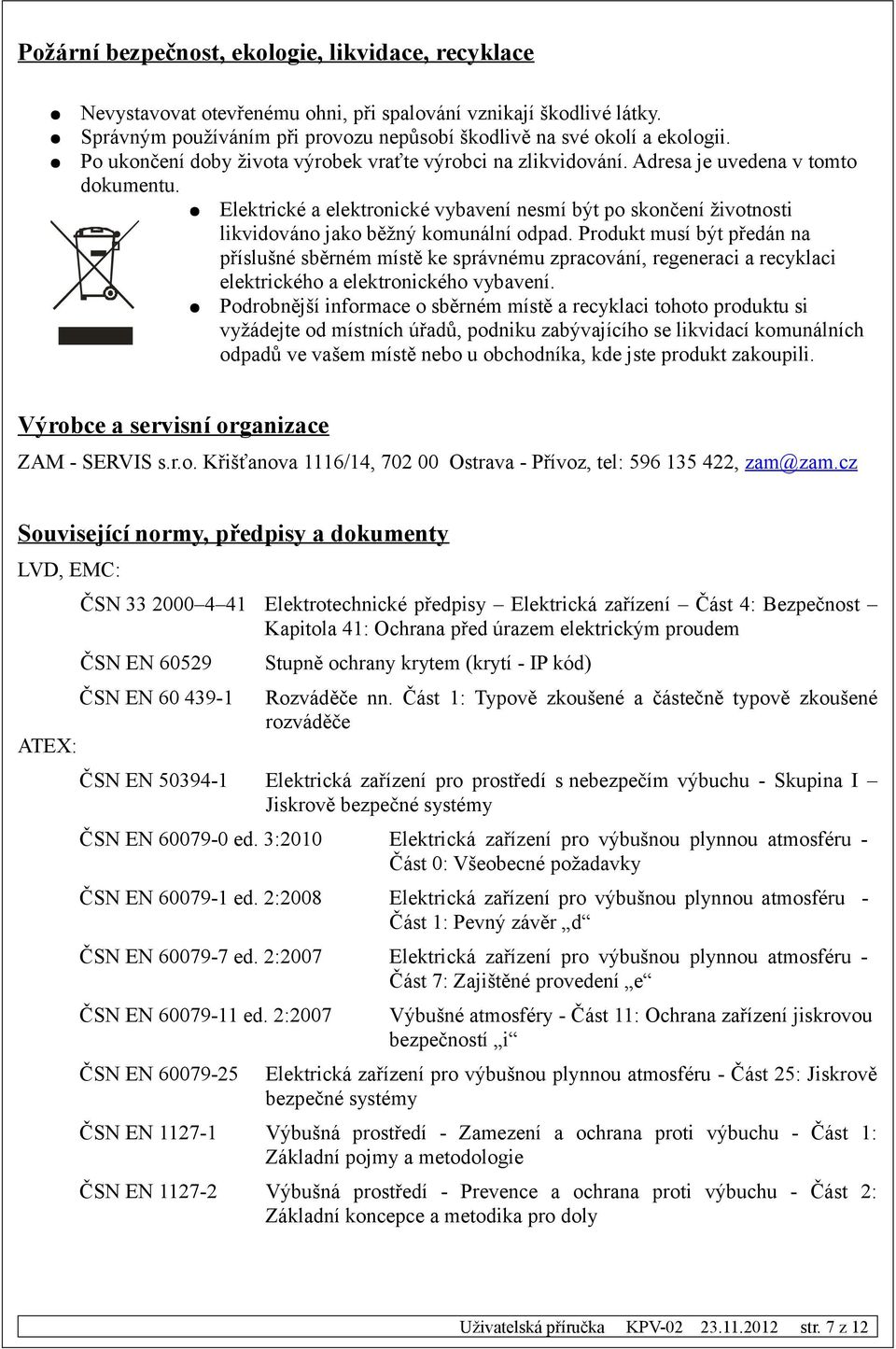 Elektrické a elektronické vybavení nesmí být po skončení životnosti likvidováno jako běžný komunální odpad.