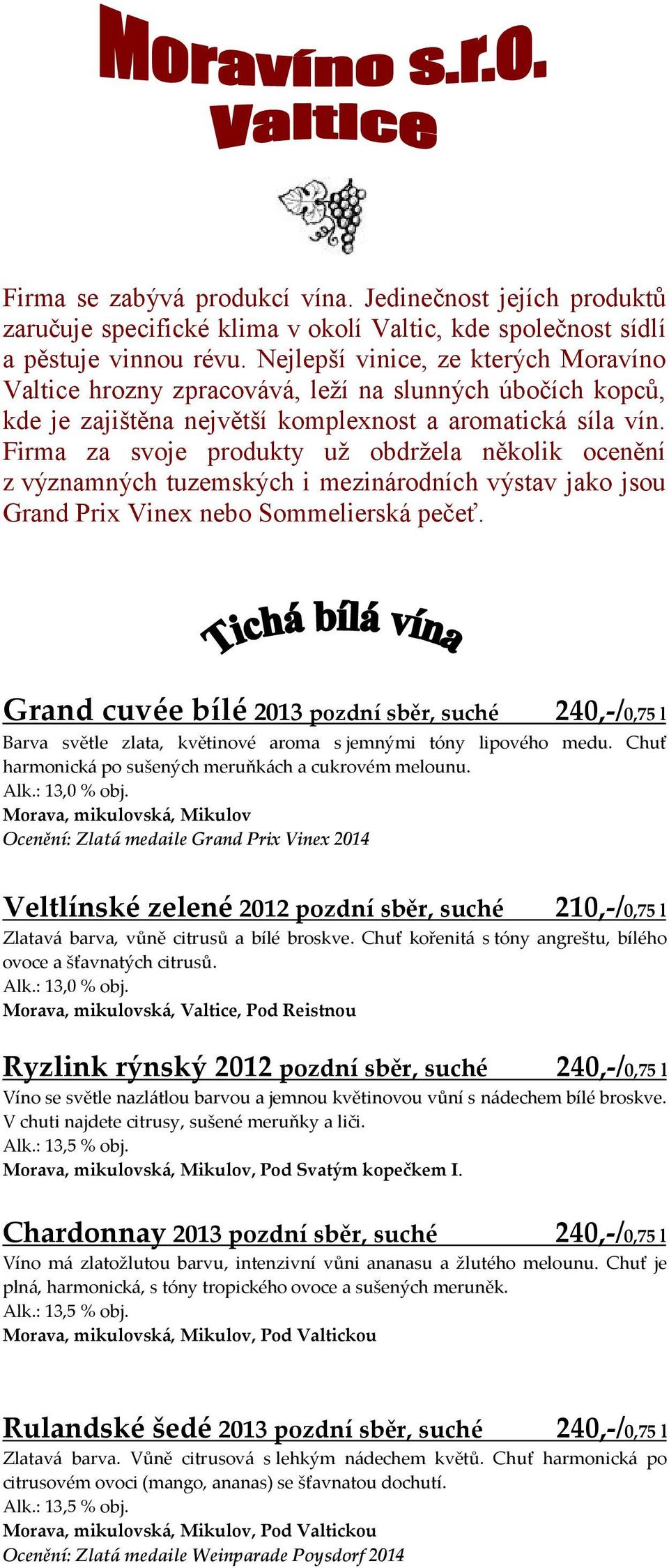 Firma za svoje produkty už obdržela několik ocenění z významných tuzemských i mezinárodních výstav jako jsou Grand Prix Vinex nebo Sommelierská pečeť.