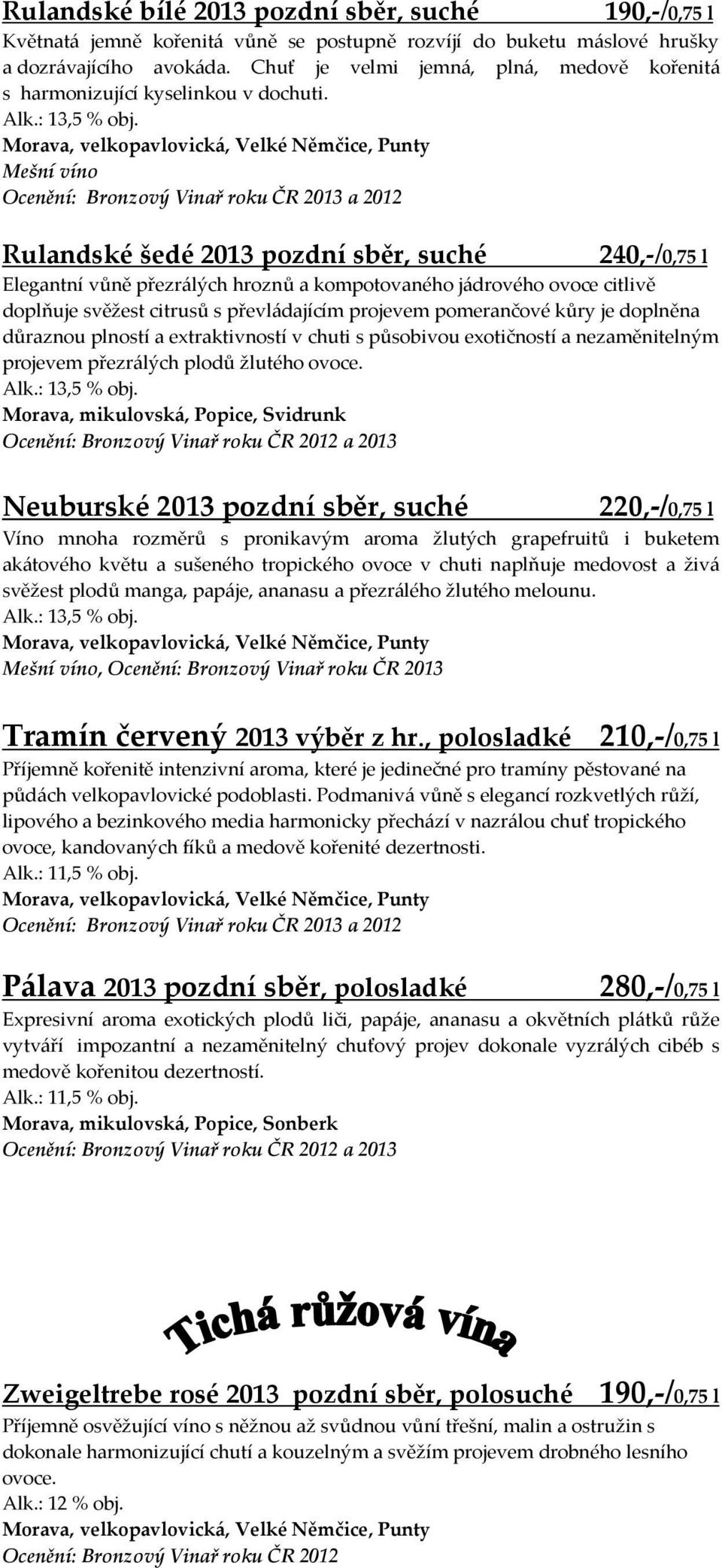 Mešní víno Ocenění: Bronzový Vinař roku ČR 2013 a 2012 Rulandské šedé 2013 pozdní sběr, suché 240,-/0,75 l Elegantní vůně přezrálých hroznů a kompotovaného jádrového ovoce citlivě doplňuje svěžest