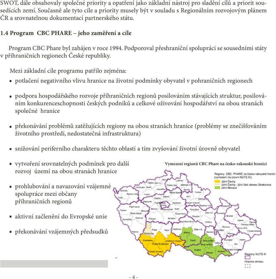 4 Program CBC PHARE jeho zaměření a cíle Program CBC Phare byl zahájen v roce 1994. Podporoval přeshraniční spolupráci se sousedními státy v příhraničních regionech České republiky.