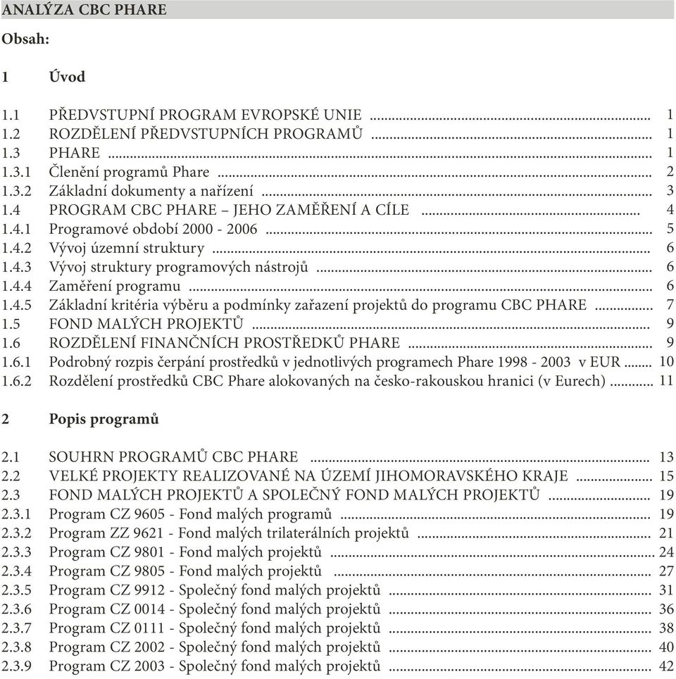 .. 6 1.4.5 Základní kritéria výběru a podmínky zařazení projektů do programu CBC PHARE... 7 1.5 FOND MALÝCH PROJEKTŮ... 9 1.6 ROZDĚLENÍ FINANČNÍCH PROSTŘEDKŮ PHARE... 9 1.6.1 Podrobný rozpis čerpání prostředků v jednotlivých programech Phare 1998-2003 v EUR.