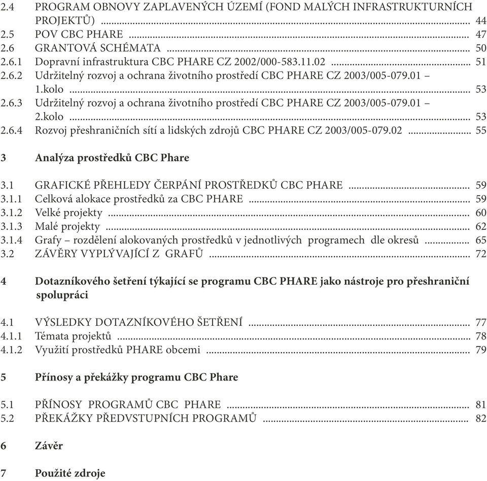 .. 3 Analýza prostředků CBC Phare 3.1 GRAFICKÉ PŘEHLEDY ČERPÁNÍ PROSTŘEDKŮ CBC PHARE... 3.1.1 Celková alokace prostředků za CBC PHARE... 3.1.2 Velké projekty... 3.1.3 Malé projekty... 3.1.4 Grafy rozdělení alokovaných prostředků v jednotlivých programech dle okresů.