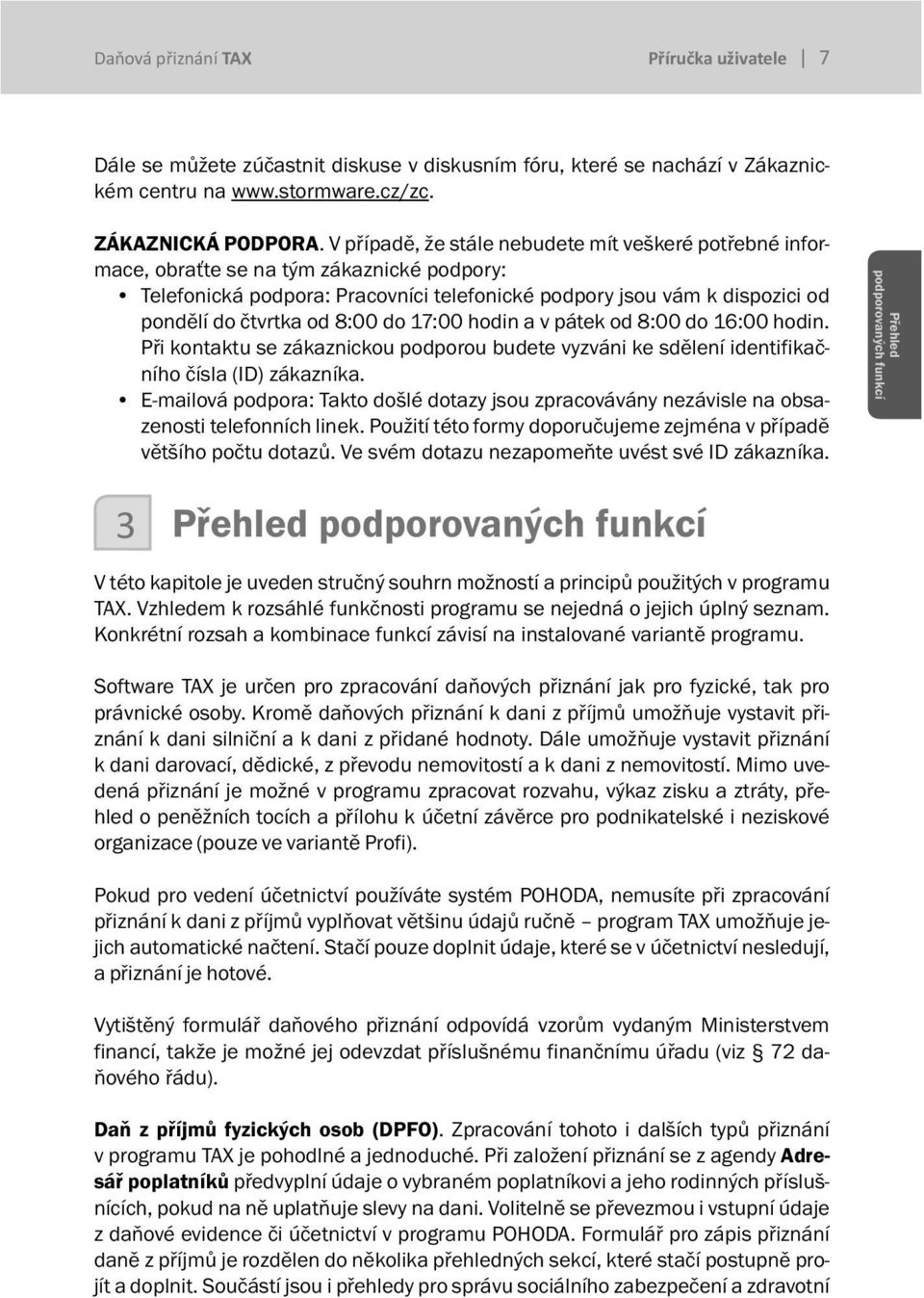8:00 do 17:00 hodin a v pátek od 8:00 do 16:00 hodin. Při kontaktu se zákaznickou podporou budete vyzváni ke sdělení identifikačního čísla (ID) zákazníka.