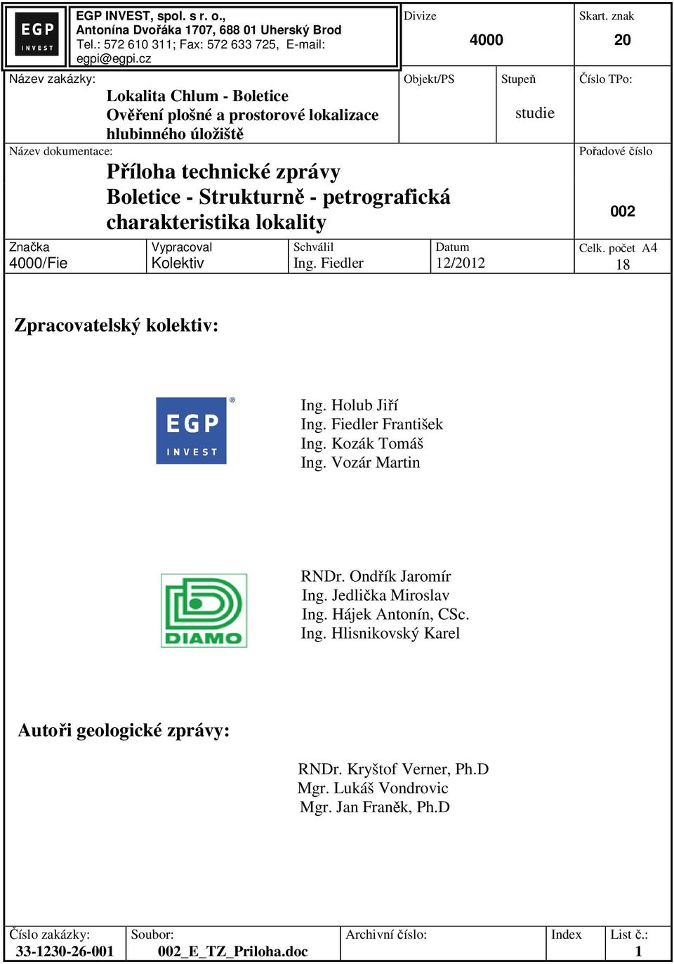 Vypracoval Kolektiv Schválil Ing. Fiedler 4000 Datum 12/2012 Stupeň studie Skart. znak 20 Číslo TPo: Pořadové číslo 002 Celk. počet A4 18 Zpracovatelský kolektiv: Ing. Holub Jiří Ing.