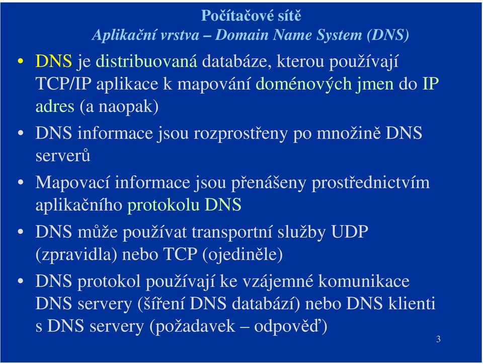 přenášeny prostřednictvím aplikačního protokolu DNS DNS může používat transportní služby UDP (zpravidla) nebo TCP