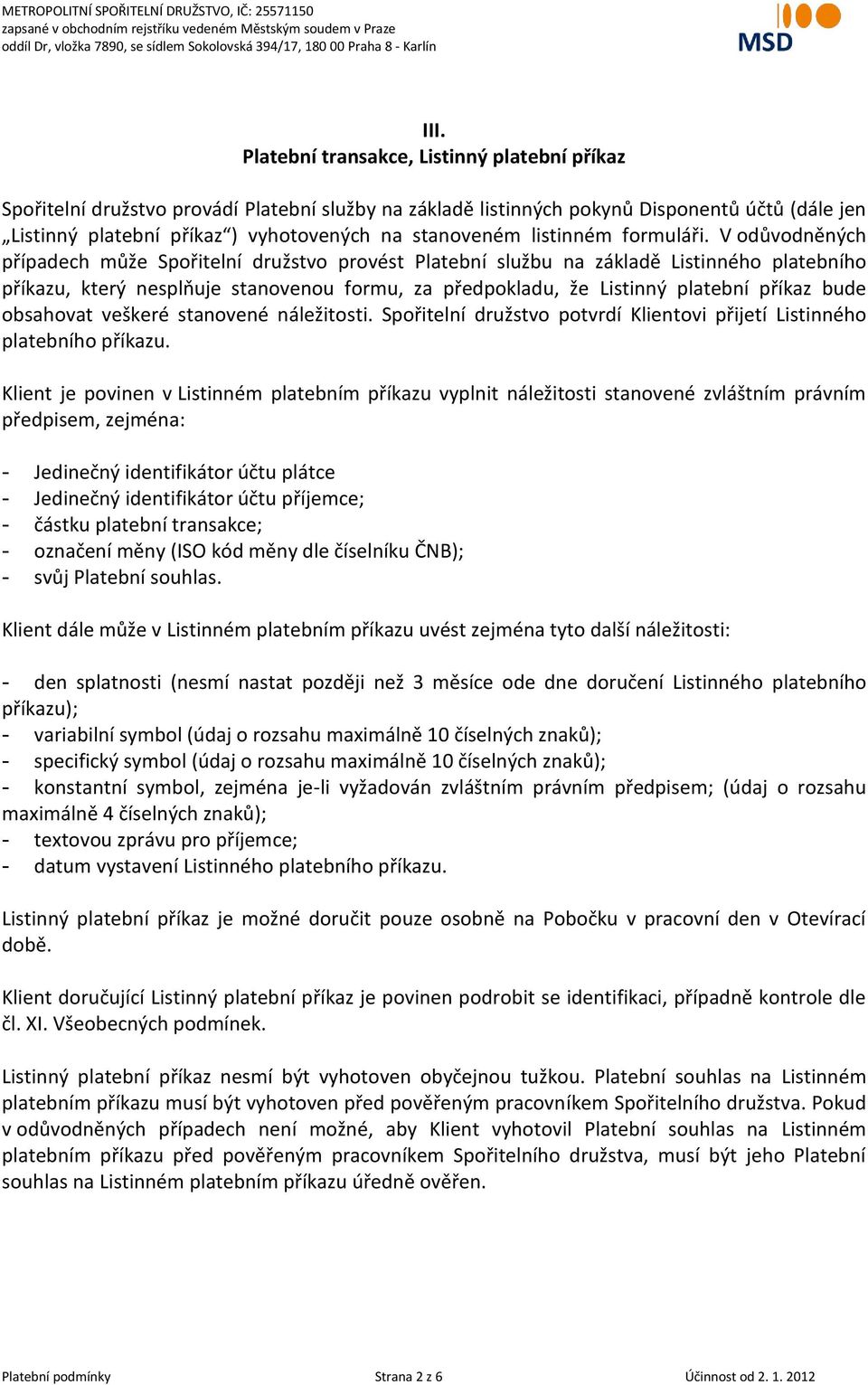 V odůvodněných případech může Spořitelní družstvo provést Platební službu na základě Listinného platebního příkazu, který nesplňuje stanovenou formu, za předpokladu, že Listinný platební příkaz bude