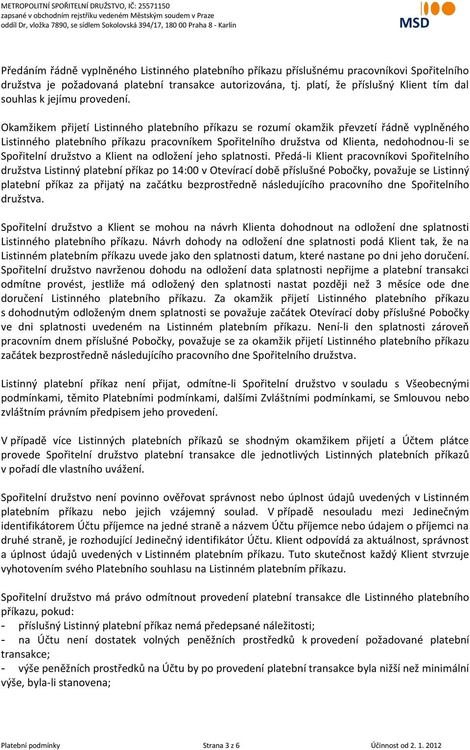 Okamžikem přijetí Listinného platebního příkazu se rozumí okamžik převzetí řádně vyplněného Listinného platebního příkazu pracovníkem Spořitelního družstva od Klienta, nedohodnou-li se Spořitelní