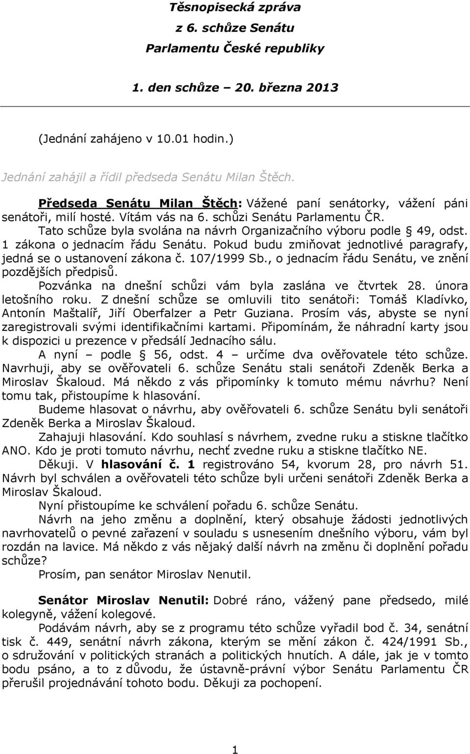 Tato schůze byla svolána na návrh Organizačního výboru podle 49, odst. 1 zákona o jednacím řádu Senátu. Pokud budu zmiňovat jednotlivé paragrafy, jedná se o ustanovení zákona č. 107/1999 Sb.