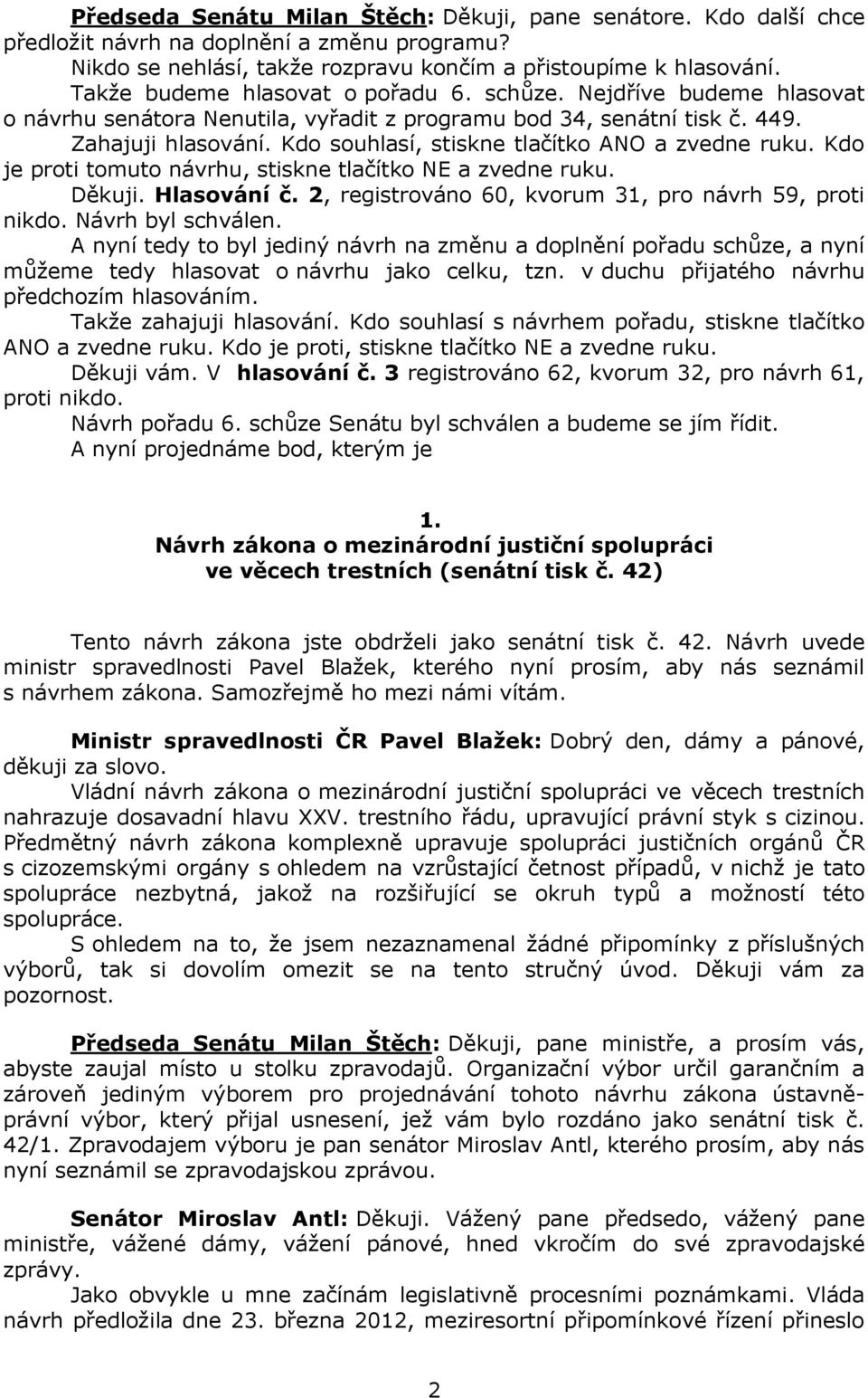 Kdo souhlasí, stiskne tlačítko ANO a zvedne ruku. Kdo je proti tomuto návrhu, stiskne tlačítko NE a zvedne ruku. Děkuji. Hlasování č. 2, registrováno 60, kvorum 31, pro návrh 59, proti nikdo.