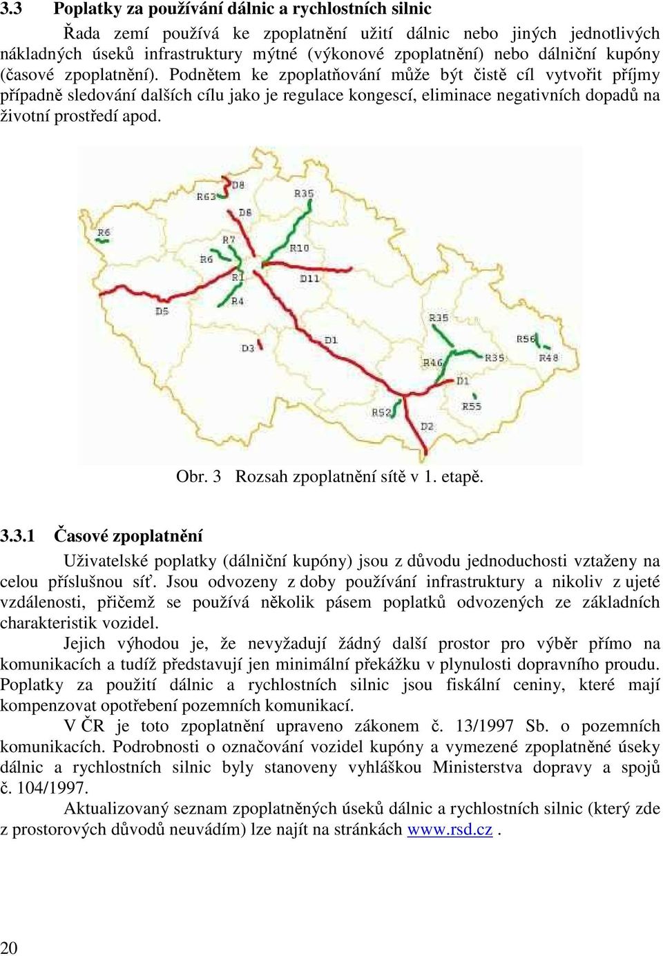 Podnětem ke zpoplatňování může být čistě cíl vytvořit příjmy případně sledování dalších cílu jako je regulace kongescí, eliminace negativních dopadů na životní prostředí apod. Obr.