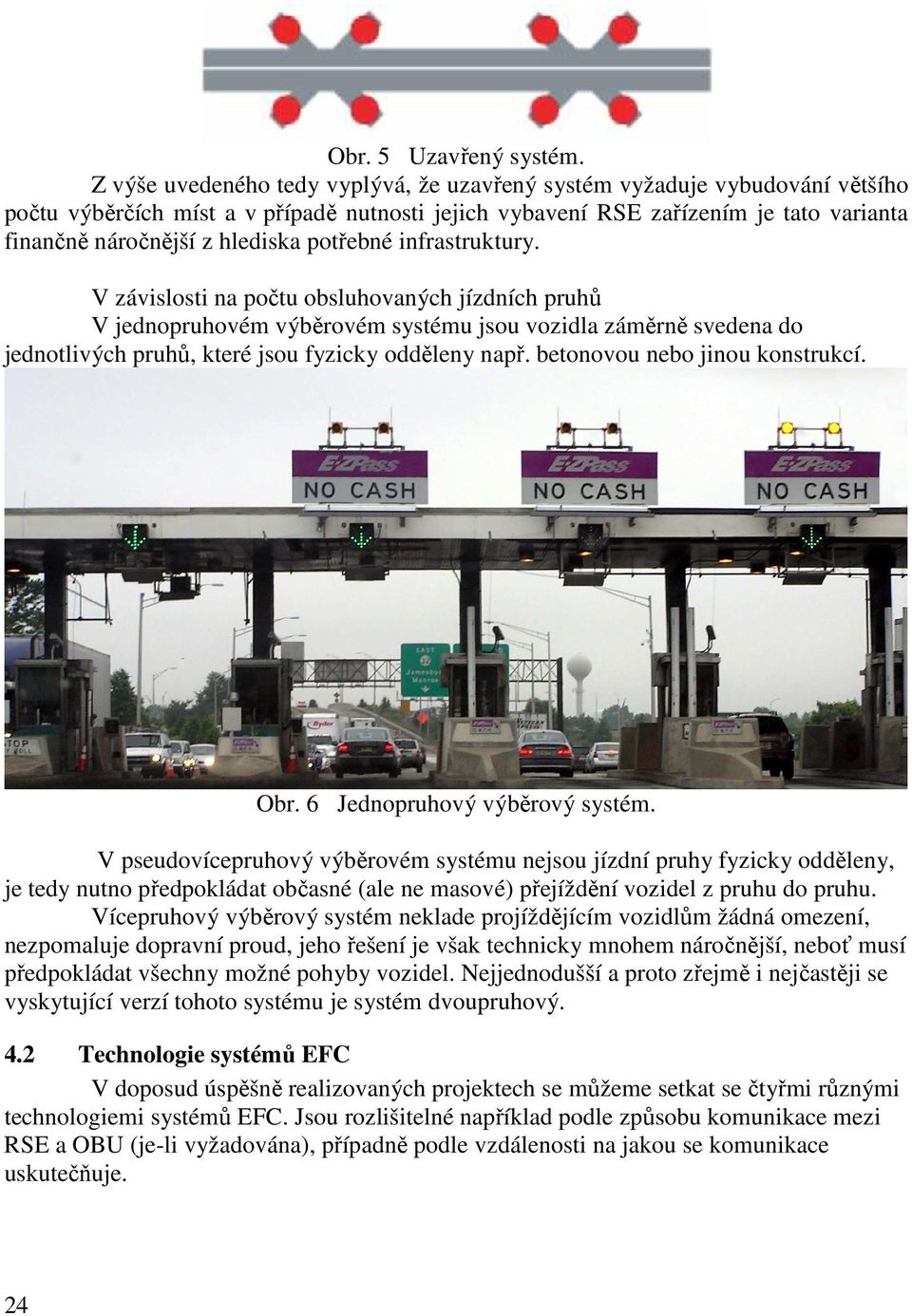 potřebné infrastruktury. V závislosti na počtu obsluhovaných jízdních pruhů V jednopruhovém výběrovém systému jsou vozidla záměrně svedena do jednotlivých pruhů, které jsou fyzicky odděleny např.