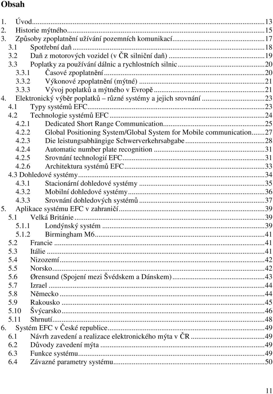 Elektronický výběr poplatků různé systémy a jejich srovnání...23 4.1 Typy systémů EFC...23 4.2 Technologie systémů EFC...24 4.2.1 Dedicated Short Range Communication...25 4.2.2 Global Positioning System/Global System for Mobile communication.