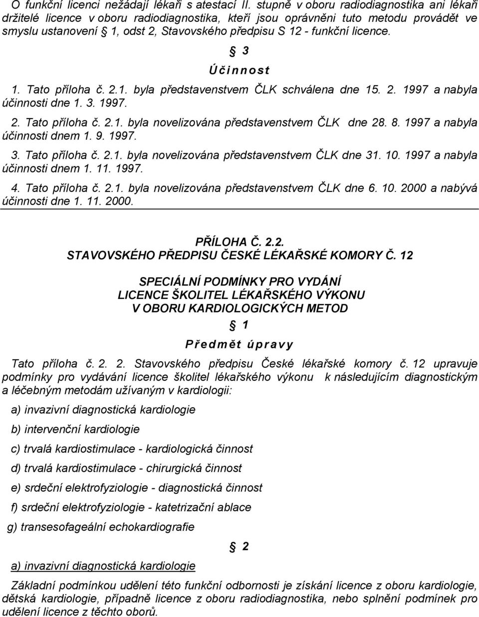licence. Ú č i n n o s t 1. Tato příloha č. 2.1. byla představenstvem ČLK schválena dne 15. 2. 1997 a nabyla účinnosti dne 1. 3. 1997. 2. Tato příloha č. 2.1. byla novelizována představenstvem ČLK dne 28.