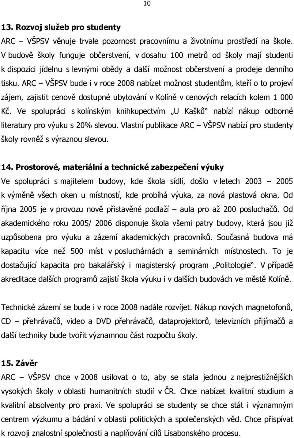 ARC VŠPSV bude i v roce 2008 nabízet možnost studentům, kteří o to projeví zájem, zajistit cenově dostupné ubytování v Kolíně v cenových relacích kolem 1 000 Kč.