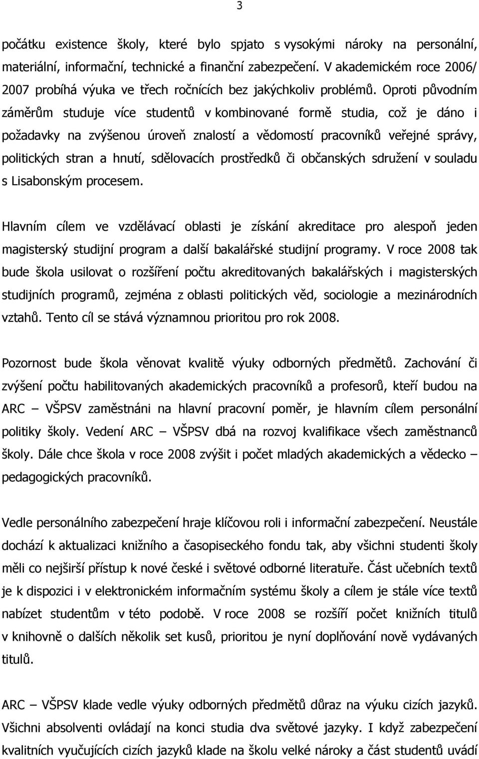 Oproti původním záměrům studuje více studentů v kombinované formě studia, což je dáno i požadavky na zvýšenou úroveň znalostí a vědomostí pracovníků veřejné správy, politických stran a hnutí,