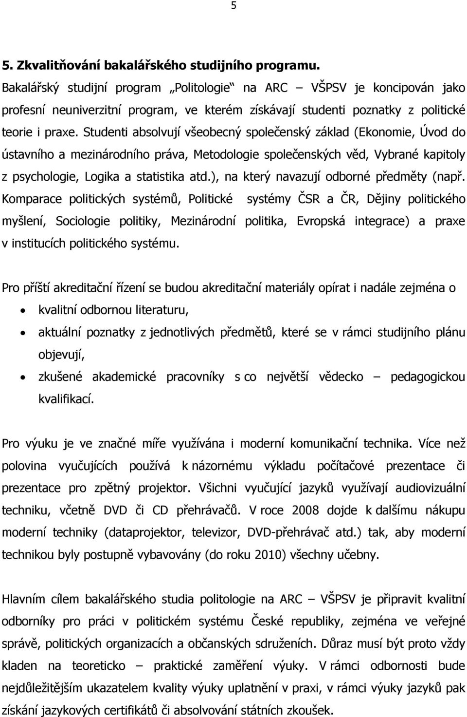 Studenti absolvují všeobecný společenský základ (Ekonomie, Úvod do ústavního a mezinárodního práva, Metodologie společenských věd, Vybrané kapitoly z psychologie, Logika a statistika atd.