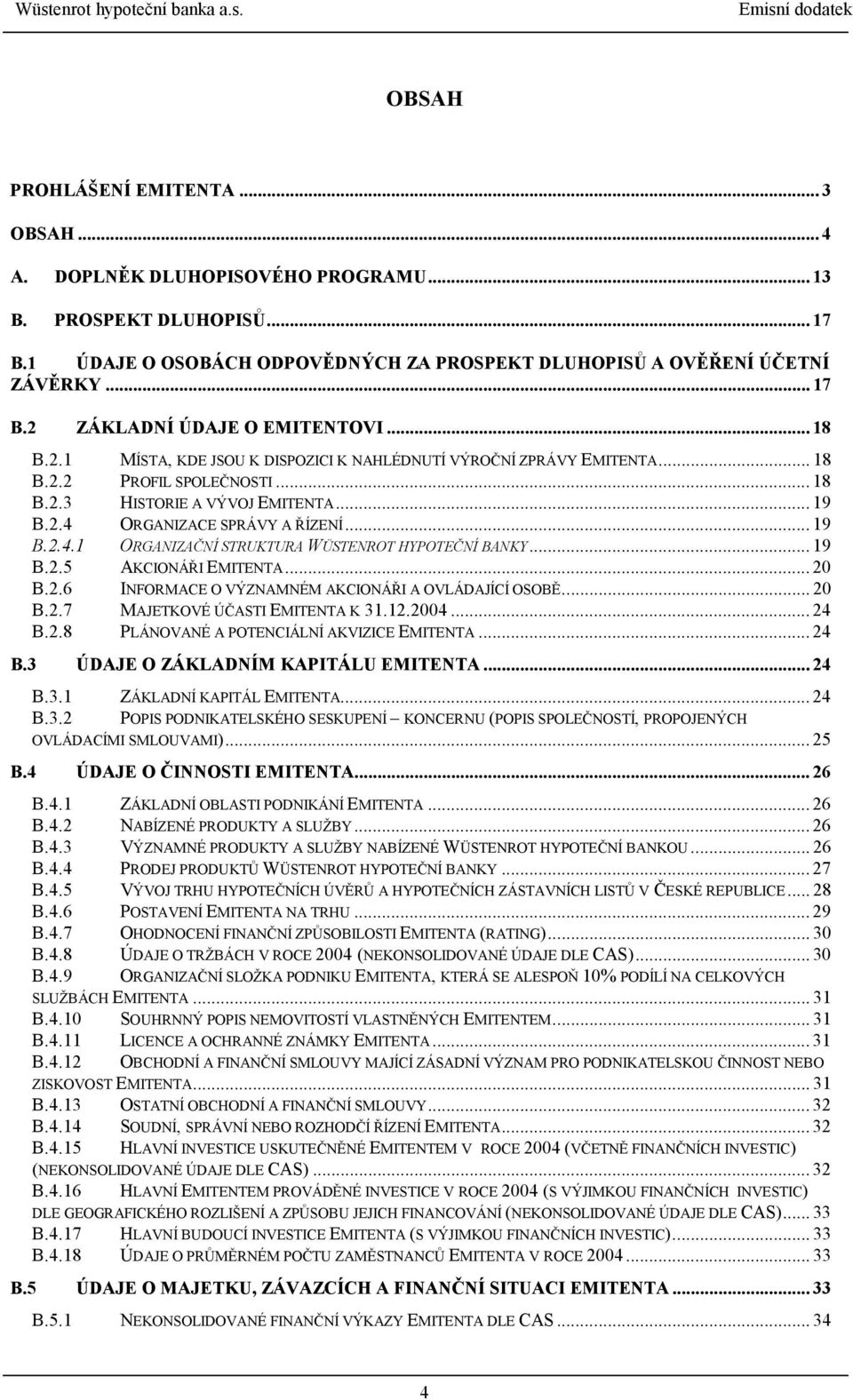 ORGANIZACE SPRÁVY A ŘÍZENÍ... 19 B.2.4.1 ORGANIZAČNÍ STRUKTURA WÜSTENROT HYPOTEČNÍ BANKY... 19 B.2.5 AKCIONÁŘI EMITENTA... 20 B.2.6 INFORMACE O VÝZNAMNÉM AKCIONÁŘI A OVLÁDAJÍCÍ OSOBĚ... 20 B.2.7 MAJETKOVÉ ÚČASTI EMITENTA K 31.