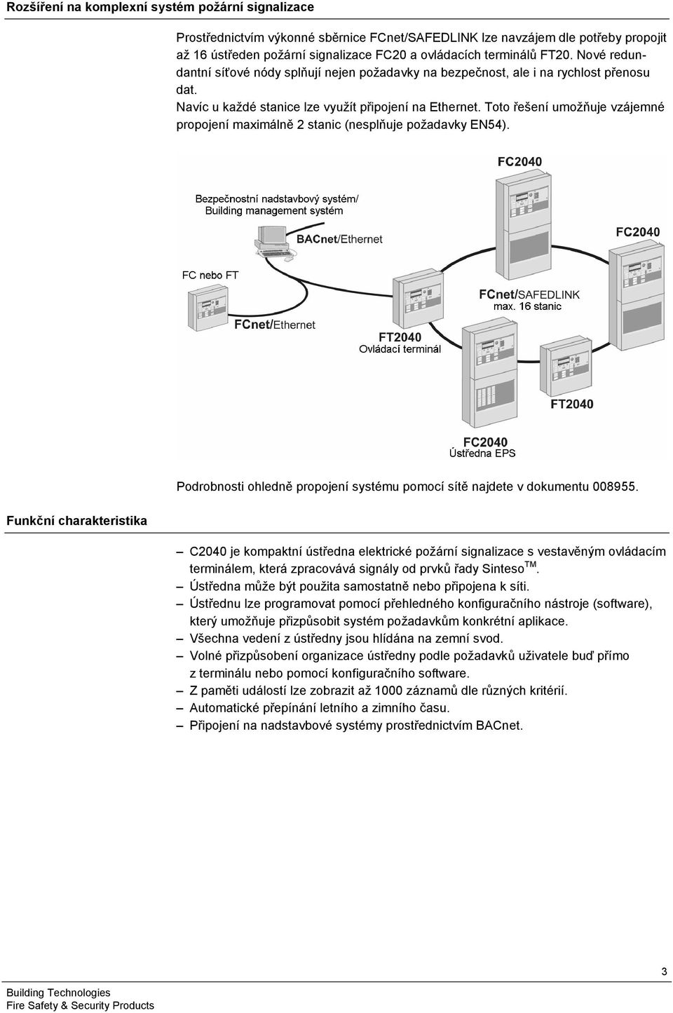 Toto řešení umožňuje vzájemné propojení maximálně 2 stanic (nesplňuje požadavky EN54). Funkční charakteristika Podrobnosti ohledně propojení systému pomocí sítě najdete v dokumentu 008955.
