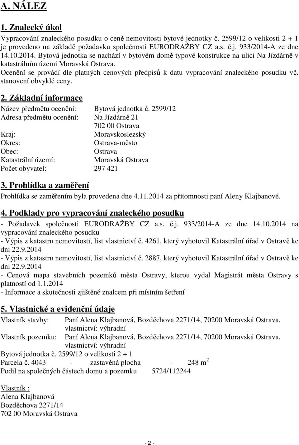 Ocenění se provádí dle platných cenových předpisů k datu vypracování znaleckého posudku vč. stanovení obvyklé ceny. 2. Základní informace Název předmětu ocenění: Bytová jednotka č.