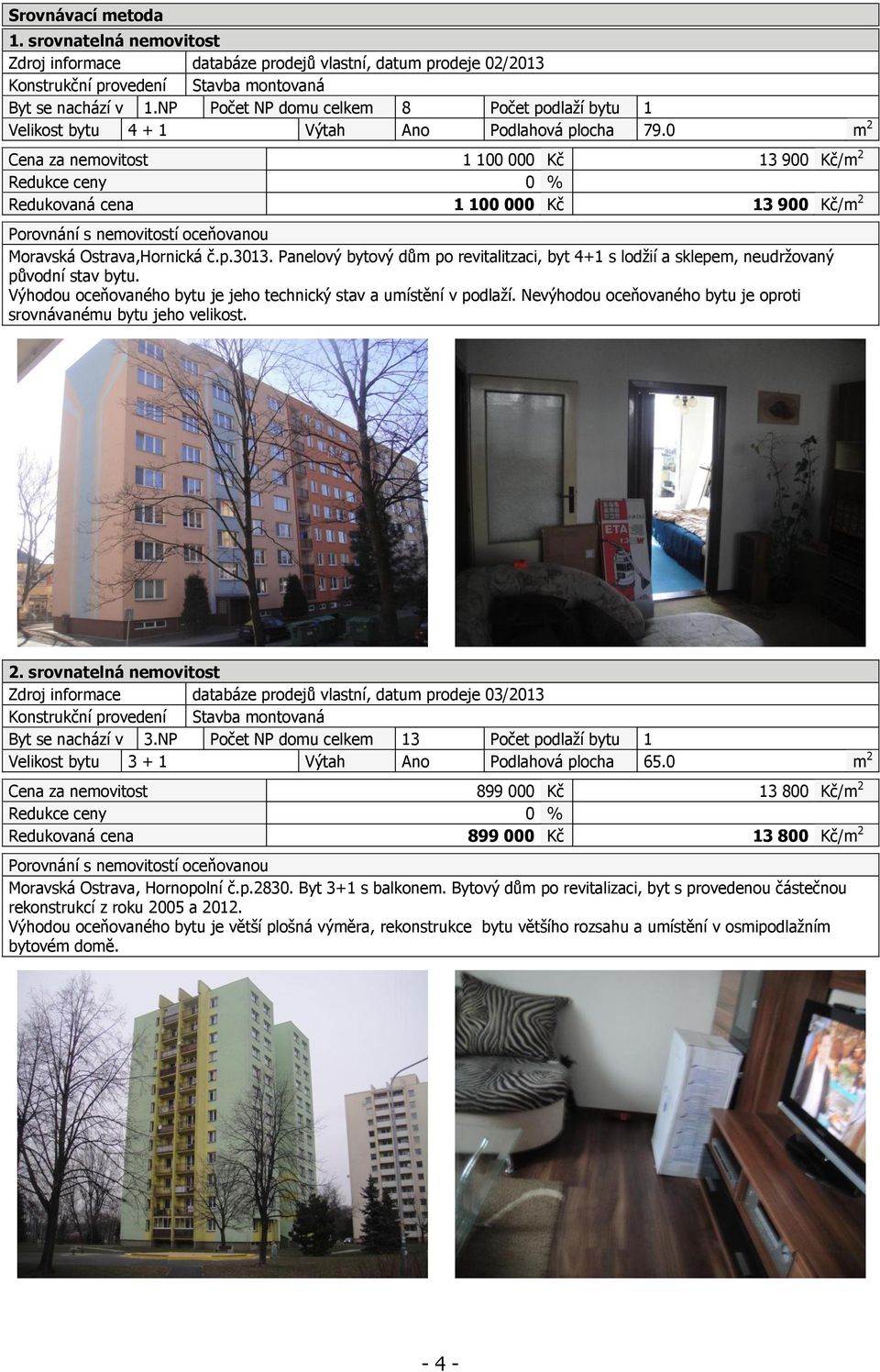 0 m 2 Cena za nemovitost 1 100 000 Kč 13 900 Kč/m 2 Redukce ceny 0 % Redukovaná cena 1 100 000 Kč 13 900 Kč/m 2 Porovnání s nemovitostí oceňovanou Moravská Ostrava,Hornická č.p.3013.