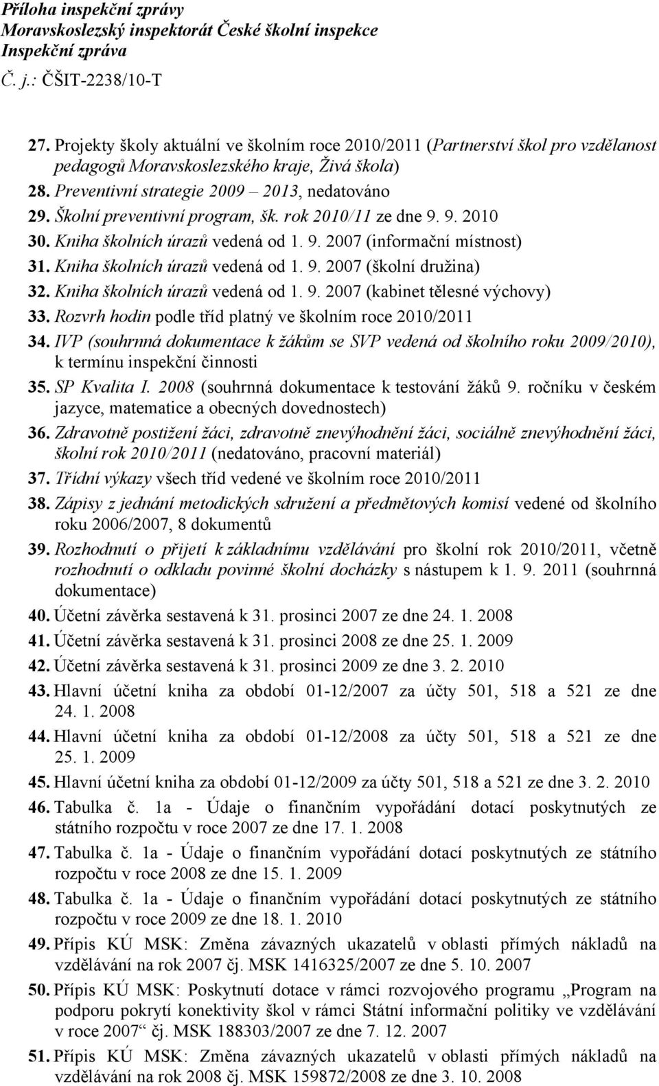 Školní preventivní program, šk. rok 2010/11 ze dne 9. 9. 2010 30. Kniha školních úrazů vedená od 1. 9. 2007 (informační místnost) 31. Kniha školních úrazů vedená od 1. 9. 2007 (školní družina) 32.