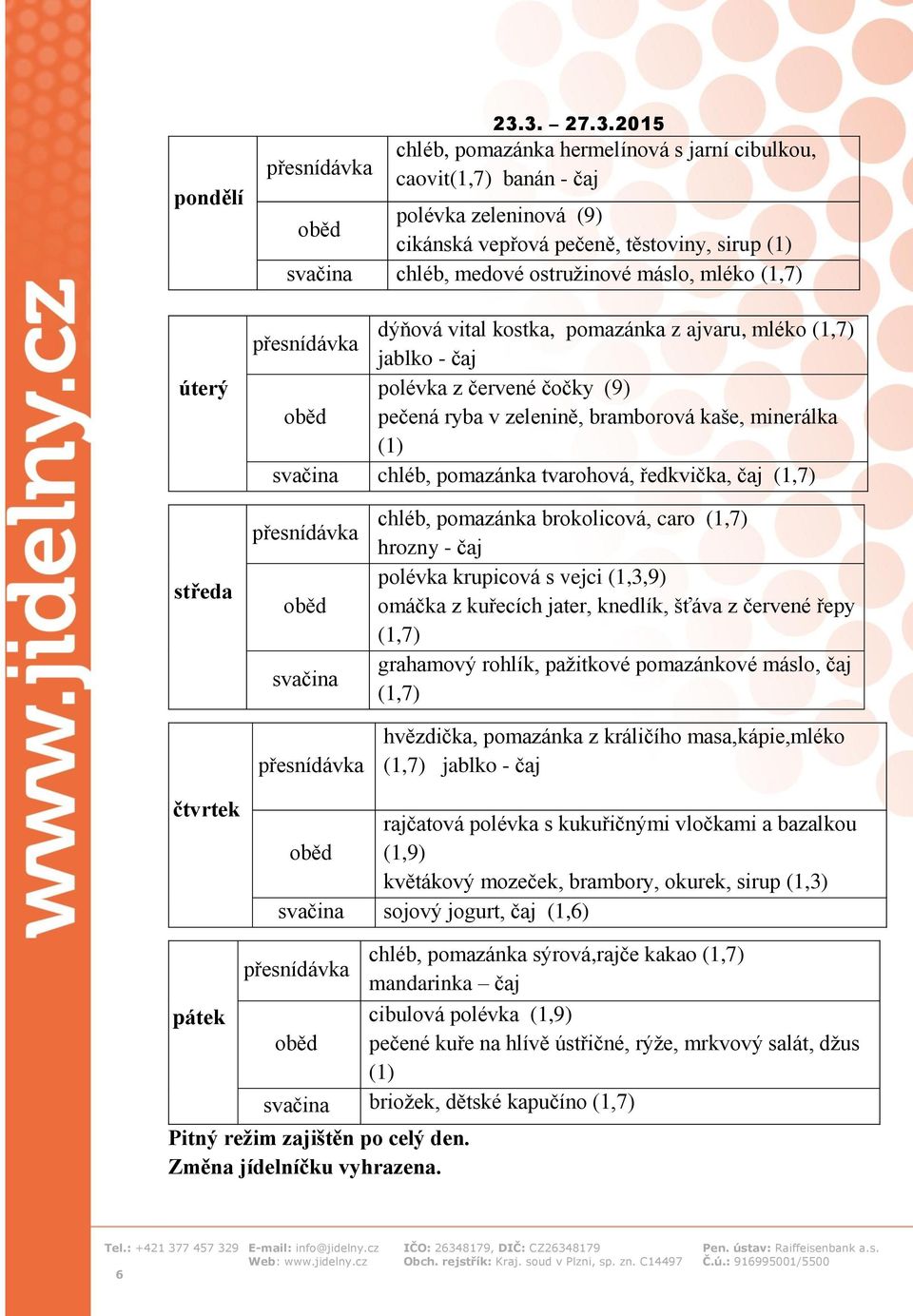 (1,7) dýňová vital kostka, pomazánka z ajvaru, mléko (1,7) jablko - čaj polévka z červené čočky (9) pečená ryba v zelenině, bramborová kaše, minerálka (1) svačina chléb, pomazánka tvarohová,