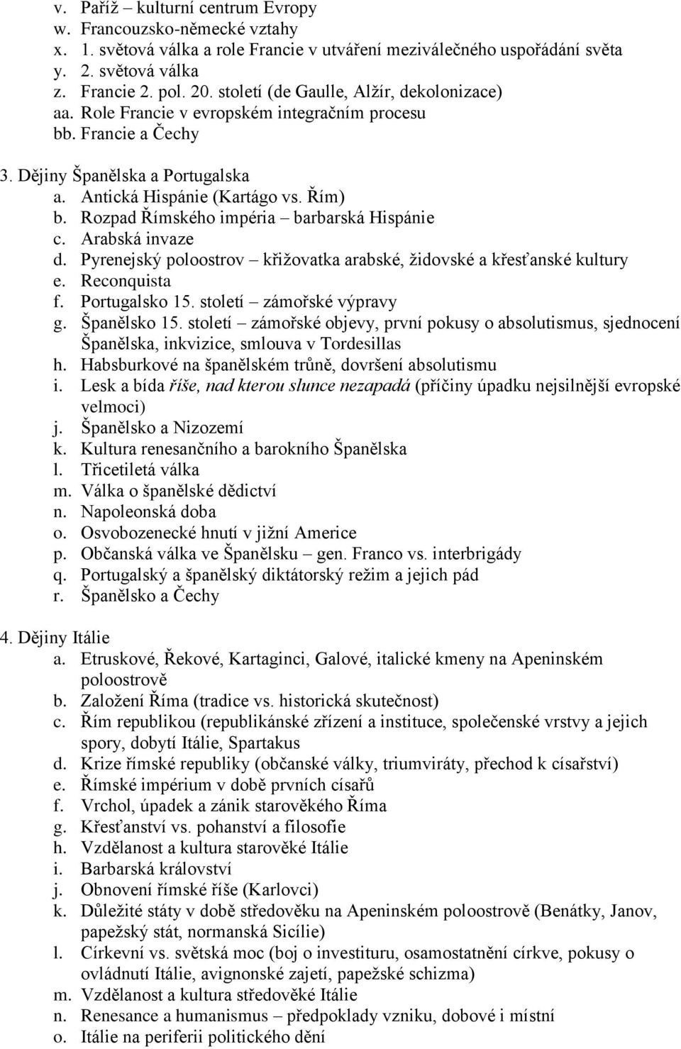 Rozpad Římského impéria barbarská Hispánie c. Arabská invaze d. Pyrenejský poloostrov křižovatka arabské, židovské a křesťanské kultury e. Reconquista f. Portugalsko 15. století zámořské výpravy g.
