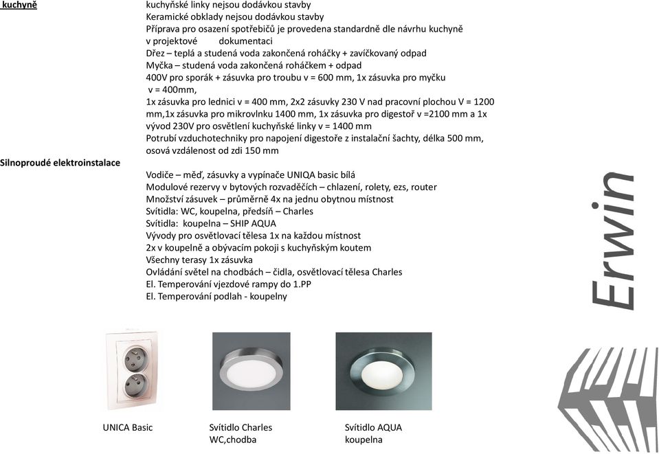 myčku v = 400mm, 1x zásuvka pro lednici v = 400 mm, 2x2 zásuvky 230 Vnad pracovní plochou V = 1200 mm,1x zásuvka pro mikrovlnku 1400 mm, 1x zásuvka pro digestoř v =2100 mm a 1x vývod 230V pro