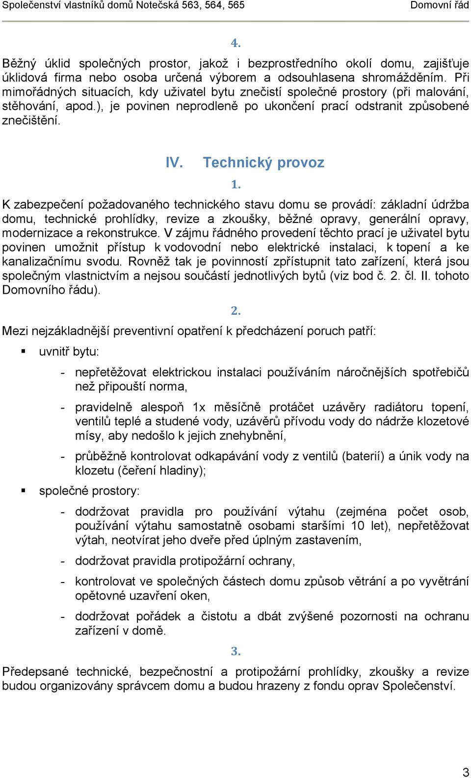 Technický provoz K zabezpečení požadovaného technického stavu domu se provádí: základní údržba domu, technické prohlídky, revize a zkoušky, běžné opravy, generální opravy, modernizace a rekonstrukce.