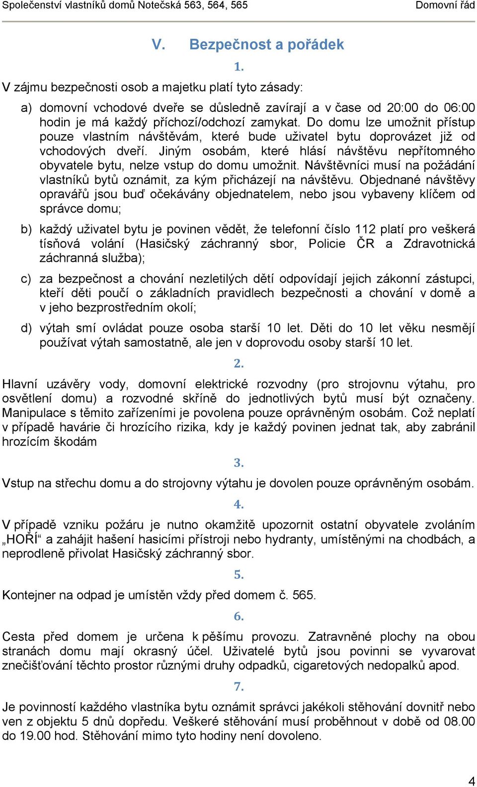 Jiným osobám, které hlásí návštěvu nepřítomného obyvatele bytu, nelze vstup do domu umožnit. Návštěvníci musí na požádání vlastníků bytů oznámit, za kým přicházejí na návštěvu.