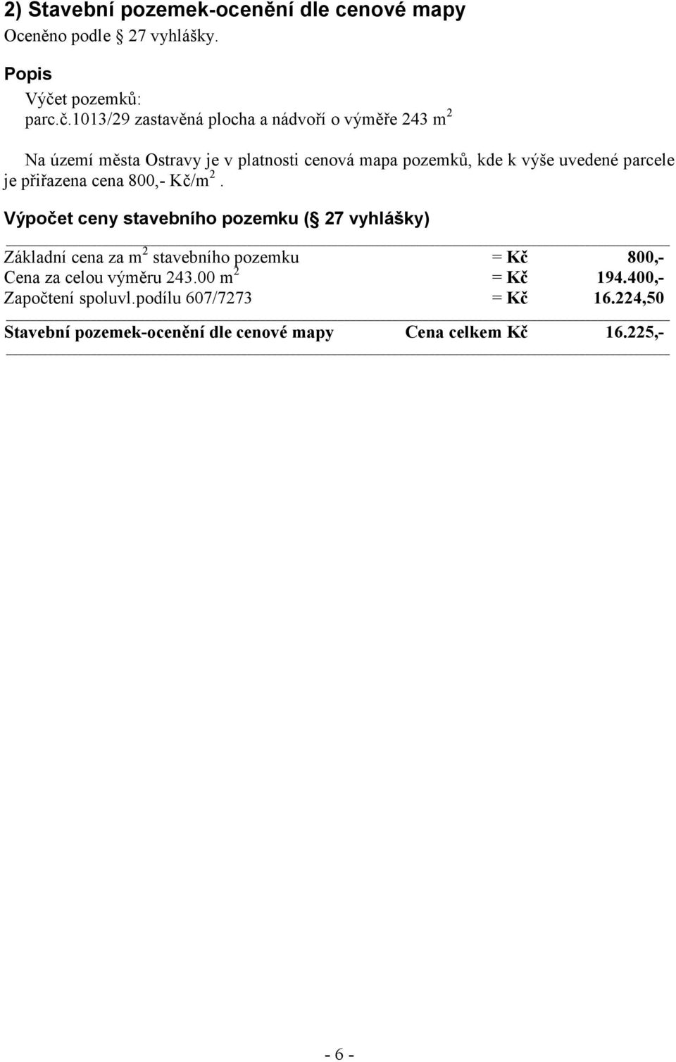1013/29 zastavěná plocha a nádvoří o výměře 243 m 2 Na území města Ostravy je v platnosti cenová mapa pozemků, kde k výše uvedené