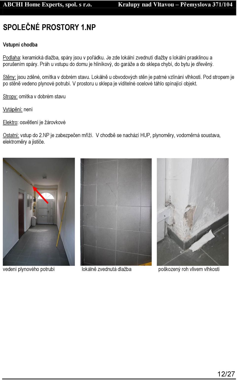 Pod stropem je po stěně vedeno plynové potrubí. V prostoru u sklepa je viditelné ocelové táhlo spínající objekt.