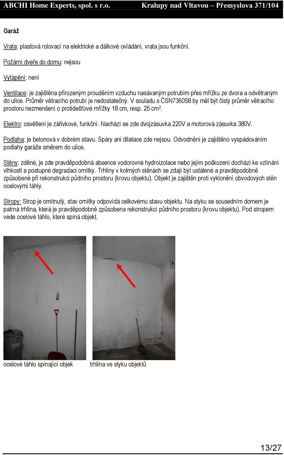 Průměr větracího potrubí je nedostatečný. V souladu s ČSN736058 by měl být čistý průměr větracího prostoru nezmenšení o protidešťové mřížky 18 cm, resp. 25 cm 2.