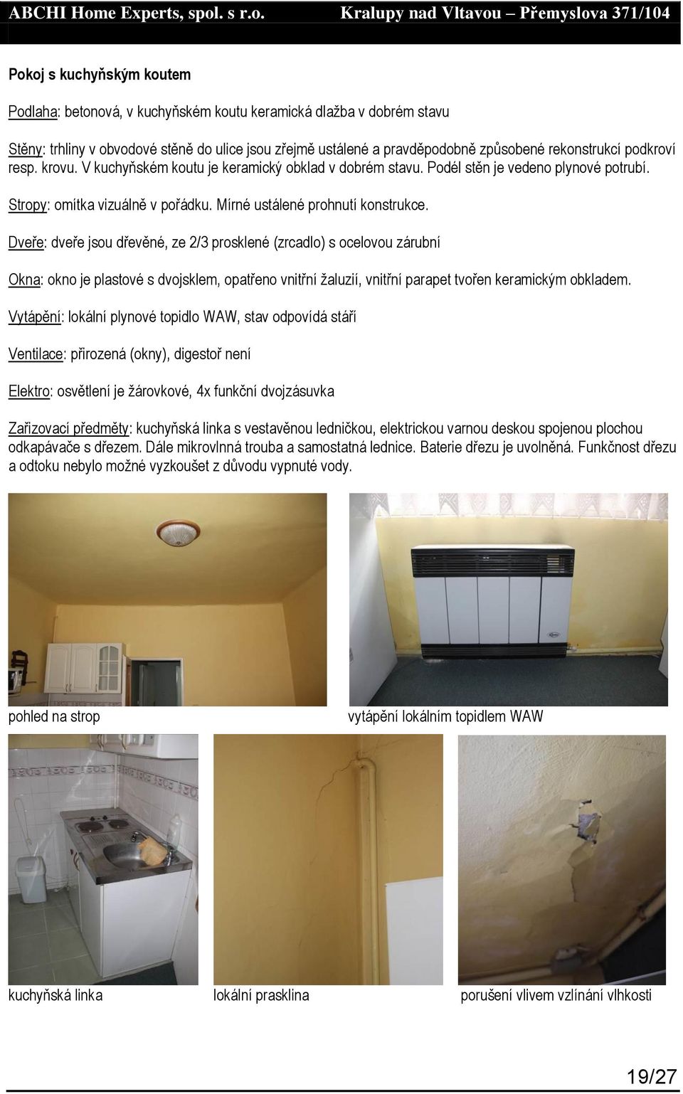 Dveře: dveře jsou dřevěné, ze 2/3 prosklené (zrcadlo) s ocelovou zárubní Okna: okno je plastové s dvojsklem, opatřeno vnitřní žaluzií, vnitřní parapet tvořen keramickým obkladem.