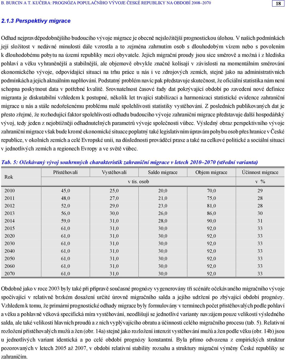 Jejich migrační proudy jsou sice směrově a možná i z hlediska pohlaví a věku vyhraněnější a stabilnější, ale objemově obvykle značně kolísají v závislosti na momentálním směrování ekonomického