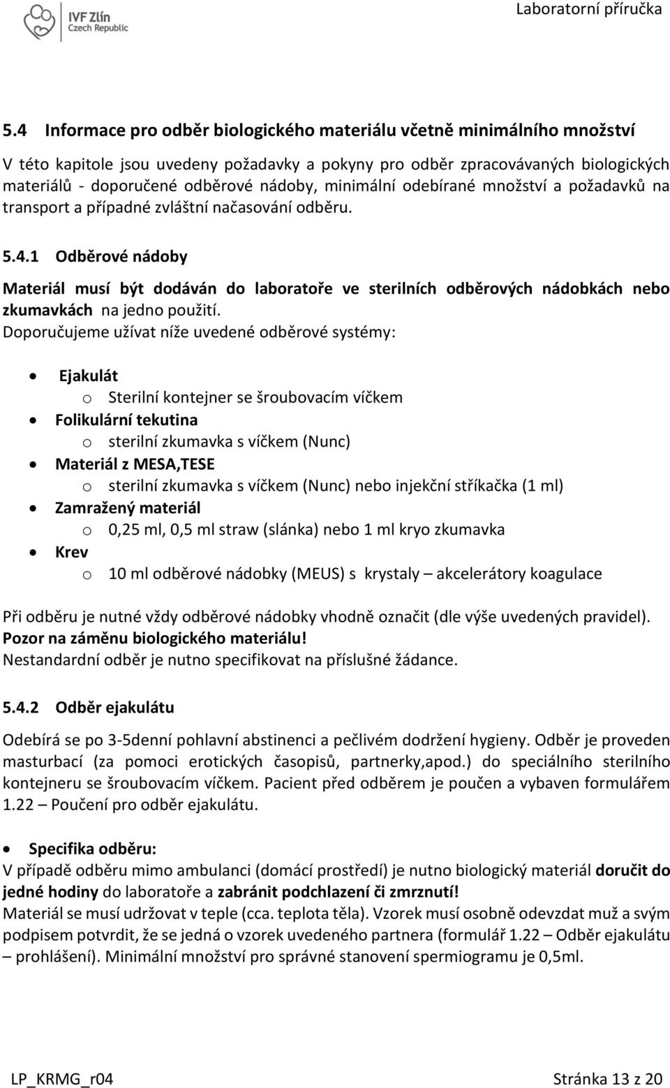 1 Odběrové nádoby Materiál musí být dodáván do laboratoře ve sterilních odběrových nádobkách nebo zkumavkách na jedno použití.