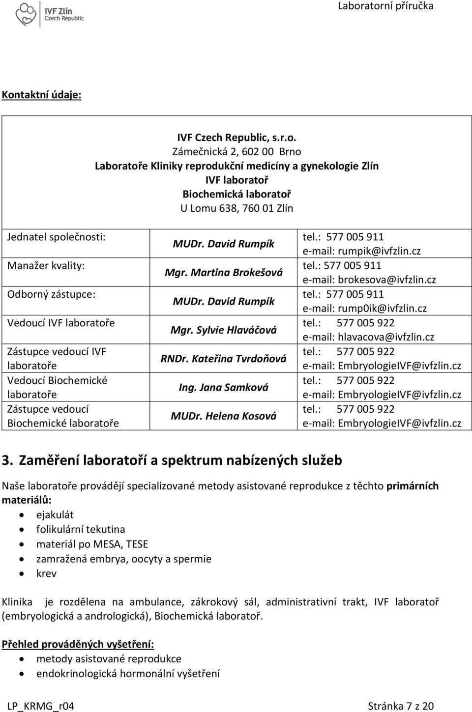 Martina Brokešová MUDr. David Rumpík Mgr. Sylvie Hlaváčová RNDr. Kateřina Tvrdoňová Ing. Jana Samková MUDr. Helena Kosová tel.: 577 005 911 e-mail: rumpik@ivfzlin.cz tel.