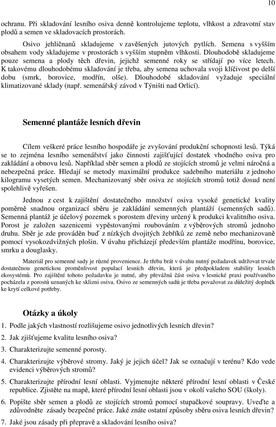 K takovému dlouhodobému skladování je třeba, aby semena uchovala svoji klíčivost po delší dobu (smrk, borovice, modřín, olše). Dlouhodobé skladování vyžaduje speciální klimatizované sklady (např.