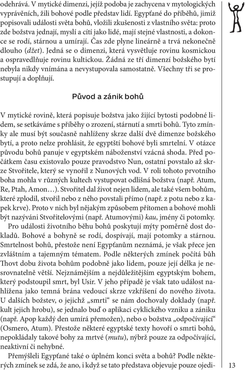 a umírají. Čas zde plyne lineárně a trvá nekonečně dlouho (džet). Jedná se o dimenzi, která vysvětluje rovinu kosmickou a ospravedlňuje rovinu kultickou.