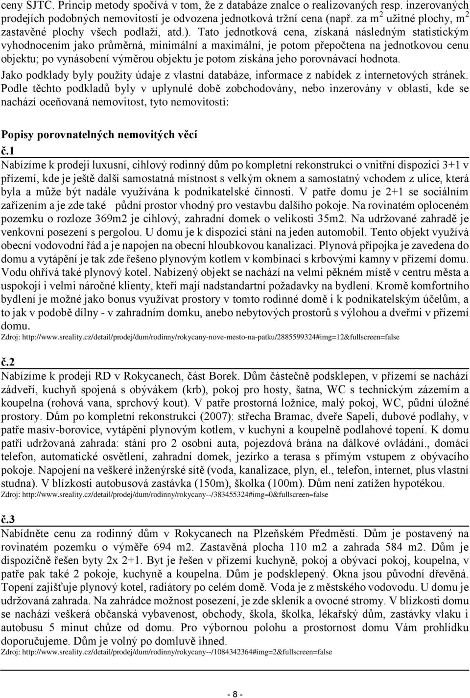 Tato jednotková cena, získaná následným statistickým vyhodnocením jako průměrná, minimální a maximální, je potom přepočtena na jednotkovou cenu objektu; po vynásobení výměrou objektu je potom získána