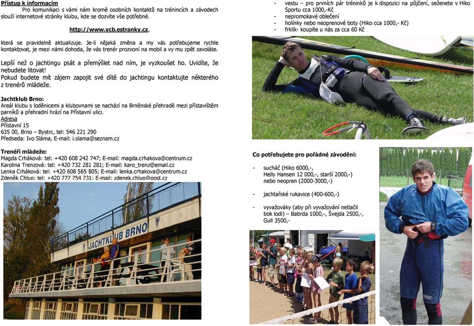 za cca 60 Kč která se pravidelně aktualizuje. Je-li nějaká změna a my vás potřebujeme rychle kontaktovat, je mezi námi dohoda, že vás trenér prozvoní na mobil a vy mu zpět zavoláte.