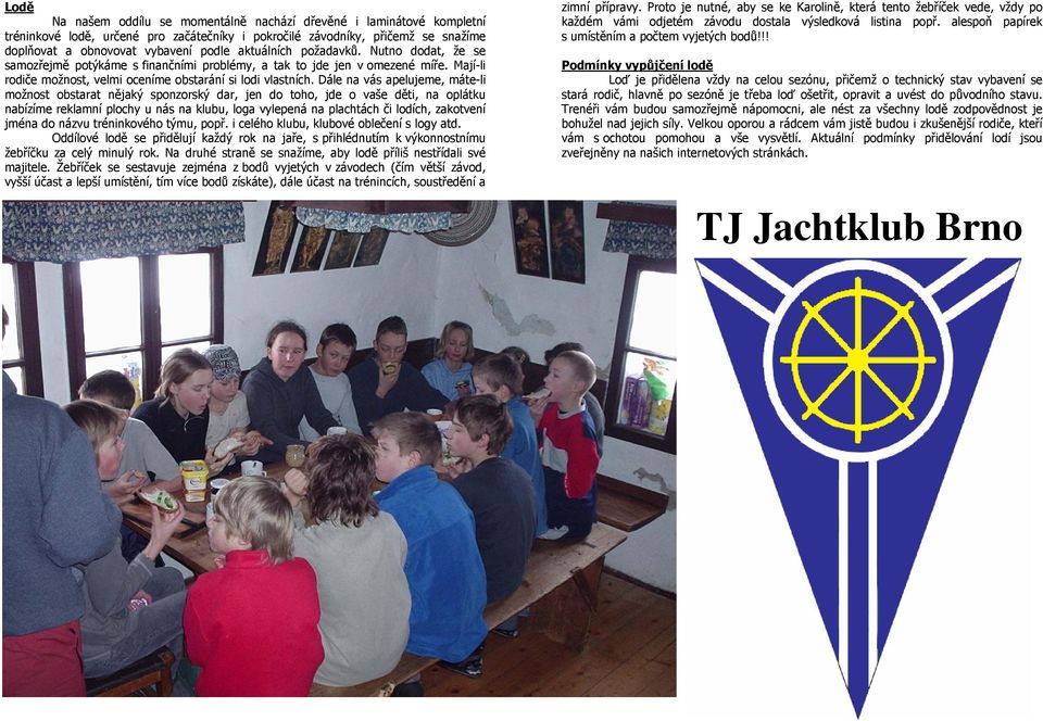 Dále na vás apelujeme, máte-li možnost obstarat nějaký sponzorský dar, jen do toho, jde o vaše děti, na oplátku nabízíme reklamní plochy u nás na klubu, loga vylepená na plachtách či lodích,
