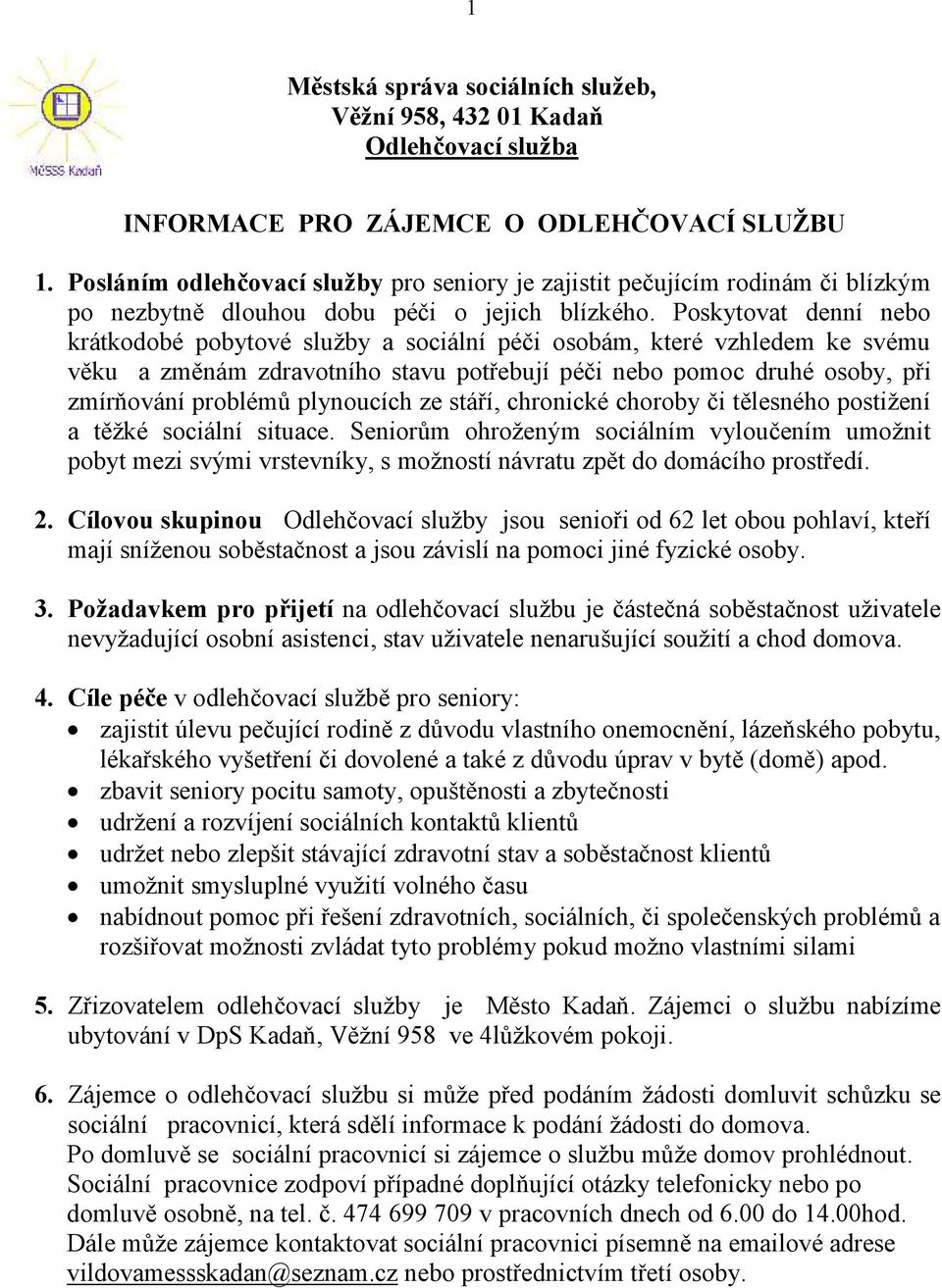 Poskytovat denní nebo krátkodobé pobytové služby a sociální péči osobám, které vzhledem ke svému věku a změnám zdravotního stavu potřebují péči nebo pomoc druhé osoby, při zmírňování problémů