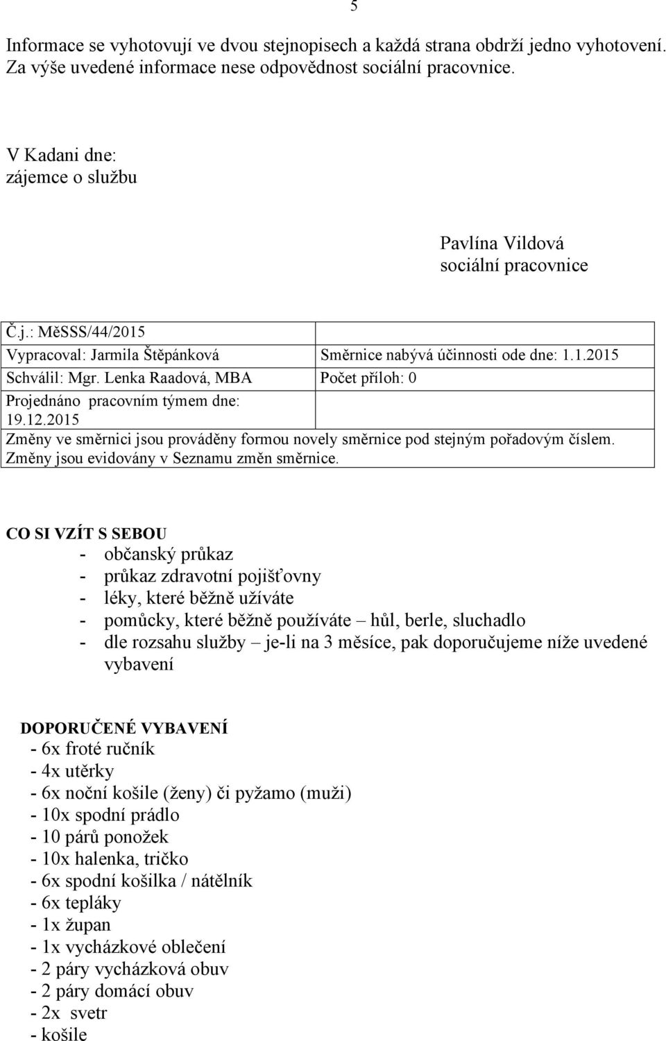 Lenka Raadová, MBA Počet příloh: 0 Projednáno pracovním týmem dne: 19.12.2015 Změny ve směrnici jsou prováděny formou novely směrnice pod stejným pořadovým číslem.